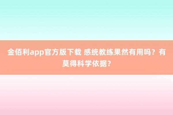 金佰利app官方版下载 感统教练果然有用吗？有莫得科学依据？