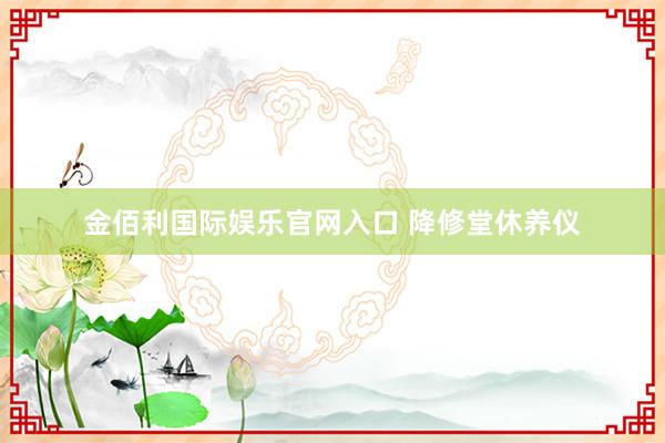 金佰利国际娱乐官网入口 降修堂休养仪