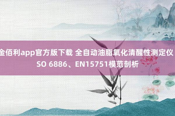 金佰利app官方版下载 全自动油脂氧化清醒性测定仪 ISO 6886、EN15751模范剖析