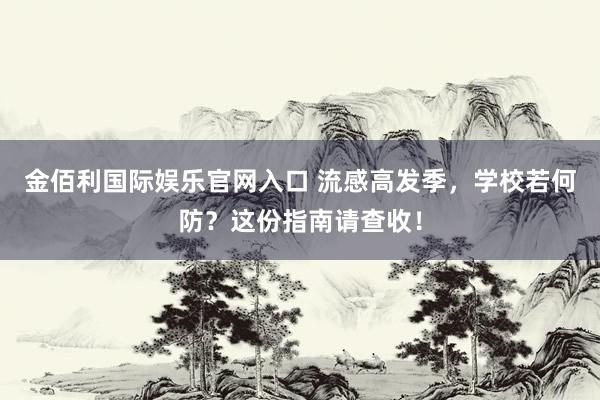 金佰利国际娱乐官网入口 流感高发季，学校若何防？这份指南请查收！