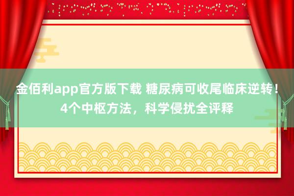 金佰利app官方版下载 糖尿病可收尾临床逆转！4个中枢方法，科学侵扰全评释