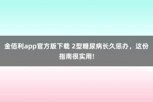 金佰利app官方版下载 2型糖尿病长久惩办，这份指南很实用!