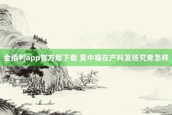 金佰利app官方版下载 莫中福在产科发扬究竟怎样