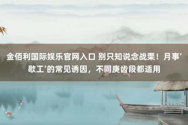 金佰利国际娱乐官网入口 别只知说念战栗！月事‘歇工’的常见诱因，不同庚齿段都适用