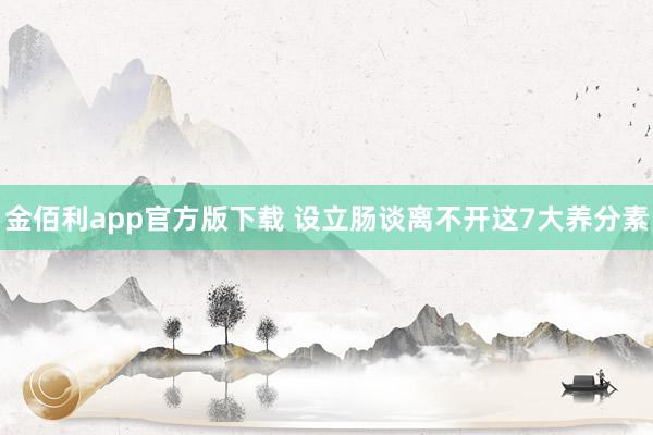 金佰利app官方版下载 设立肠谈离不开这7大养分素