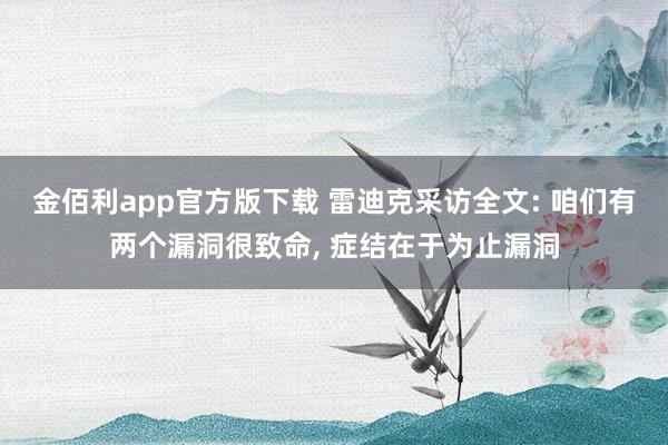 金佰利app官方版下载 雷迪克采访全文: 咱们有两个漏洞很致命, 症结在于为止漏洞