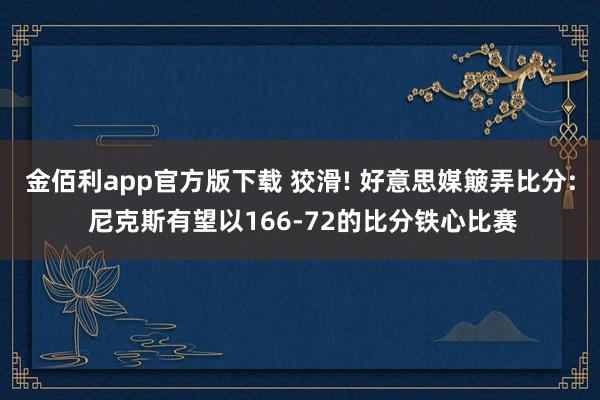 金佰利app官方版下载 狡滑! 好意思媒簸弄比分: 尼克斯有望以166-72的比分铁心比赛