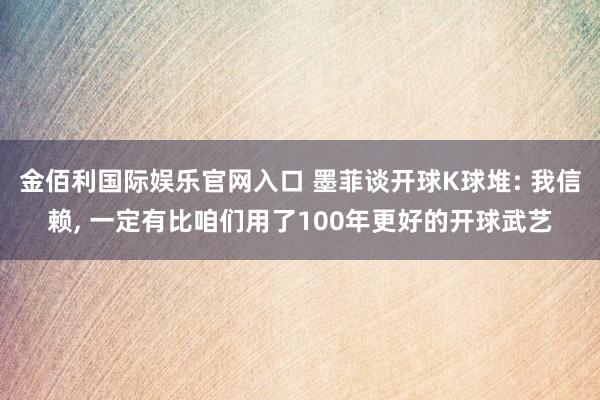 金佰利国际娱乐官网入口 墨菲谈开球K球堆: 我信赖, 一定有比咱们用了100年更好的开球武艺