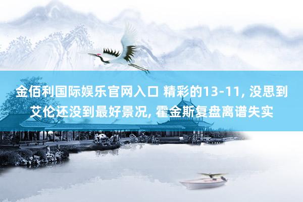 金佰利国际娱乐官网入口 精彩的13-11, 没思到艾伦还没到最好景况, 霍金斯复盘离谱失实