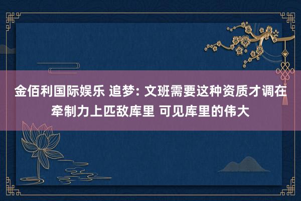 金佰利国际娱乐 追梦: 文班需要这种资质才调在牵制力上匹敌库里 可见库里的伟大
