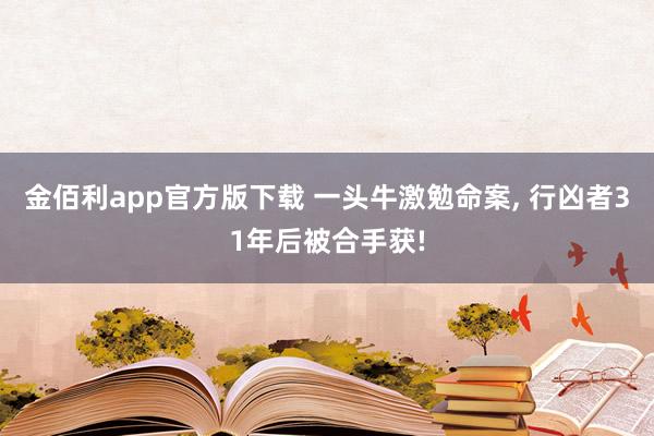 金佰利app官方版下载 一头牛激勉命案, 行凶者31年后被合手获!