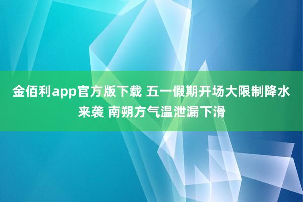 金佰利app官方版下载 五一假期开场大限制降水来袭 南朔方气温泄漏下滑
