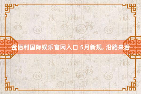 金佰利国际娱乐官网入口 5月新规， 沿路来看