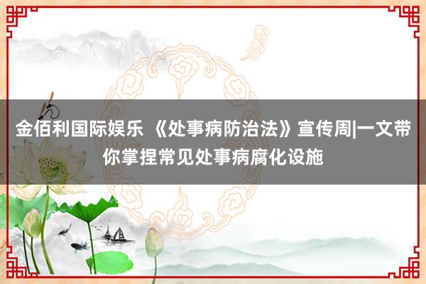 金佰利国际娱乐 《处事病防治法》宣传周|一文带你掌捏常见处事病腐化设施