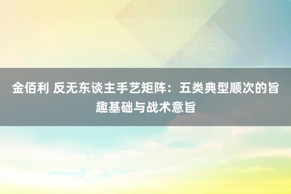 金佰利 反无东谈主手艺矩阵：五类典型顺次的旨趣基础与战术意旨