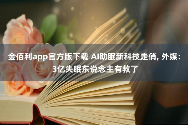 金佰利app官方版下载 AI助眠新科技走俏, 外媒: 3亿失眠东说念主有救了