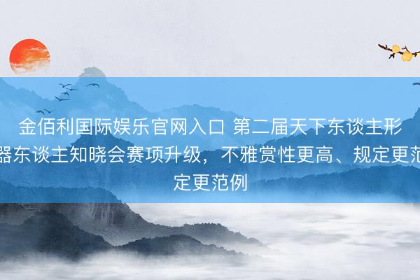 金佰利国际娱乐官网入口 第二届天下东谈主形机器东谈主知晓会赛项升级，不雅赏性更高、规定更范例