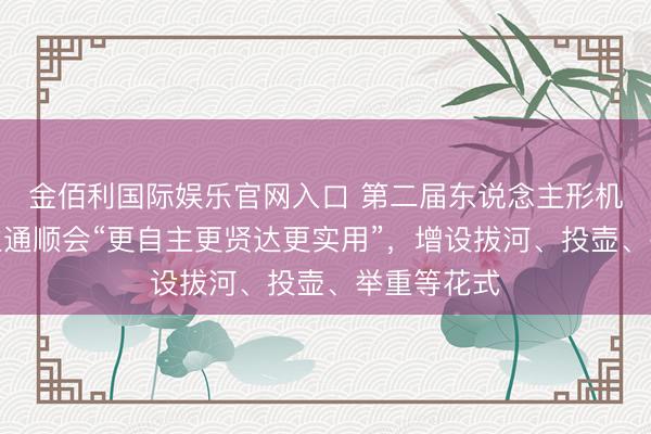 金佰利国际娱乐官网入口 第二届东说念主形机器东说念主通顺会“更自主更贤达更实用”，增设拔河、投壶、举重等花式